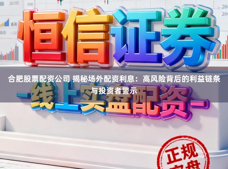 合肥股票配资公司 揭秘场外配资利息：高风险背后的利益链条与投资者警示