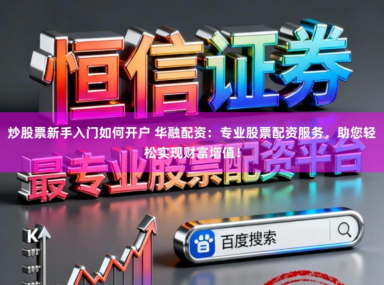 炒股票新手入门如何开户 华融配资：专业股票配资服务，助您轻松实现财富增值！