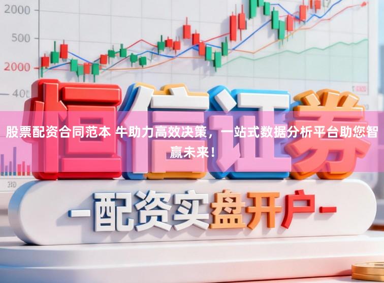 股票配资合同范本 牛助力高效决策，一站式数据分析平台助您智赢未来！