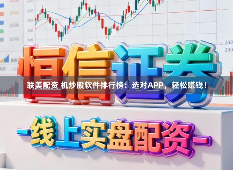 联美配资 机炒股软件排行榜：选对APP，轻松赚钱！