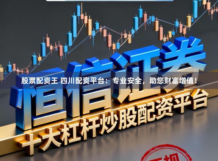 股票配资王 四川配资平台：专业安全，助您财富增值！