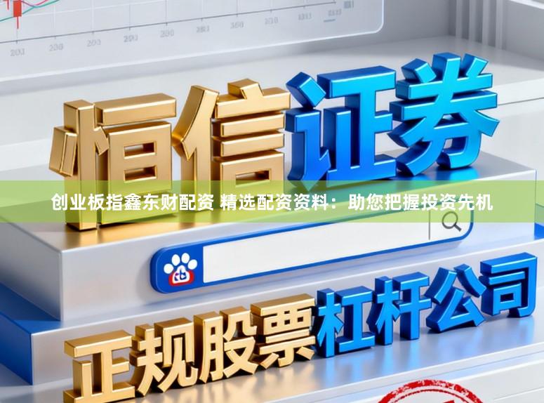 创业板指鑫东财配资 精选配资资料：助您把握投资先机