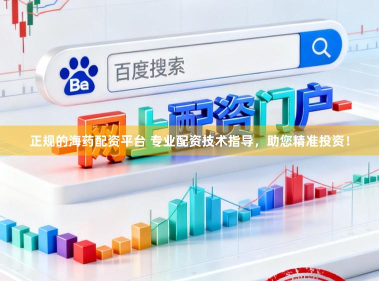 正规的海药配资平台 专业配资技术指导，助您精准投资！