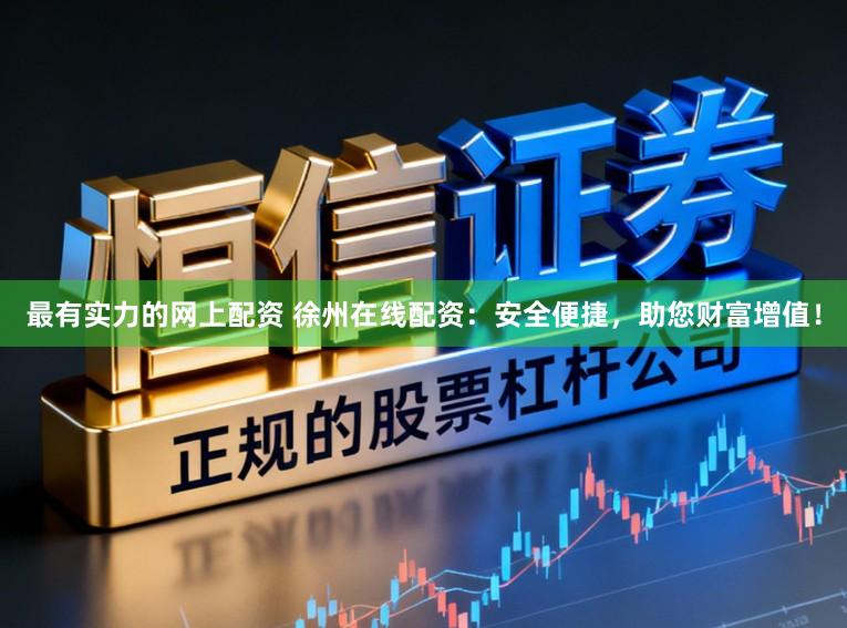 最有实力的网上配资 徐州在线配资：安全便捷，助您财富增值！