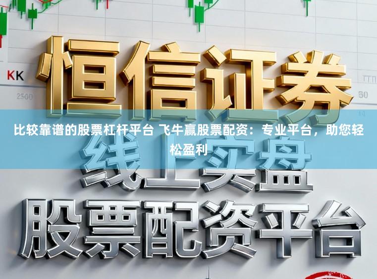 比较靠谱的股票杠杆平台 飞牛赢股票配资：专业平台，助您轻松盈利