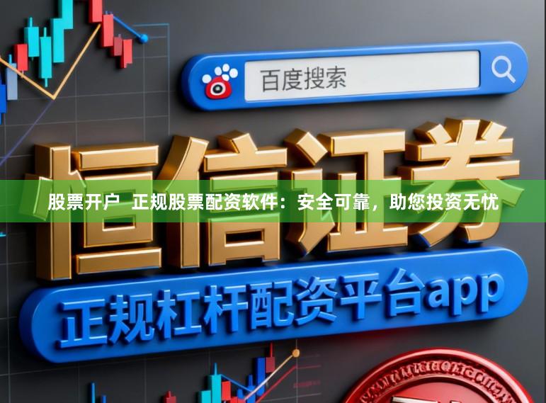 股票开户  正规股票配资软件：安全可靠，助您投资无忧