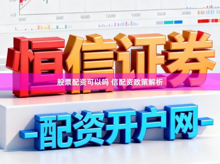 股票配资可以吗 信配资政策解析