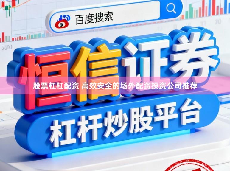 股票杠杠配资 高效安全的场外配资投资公司推荐