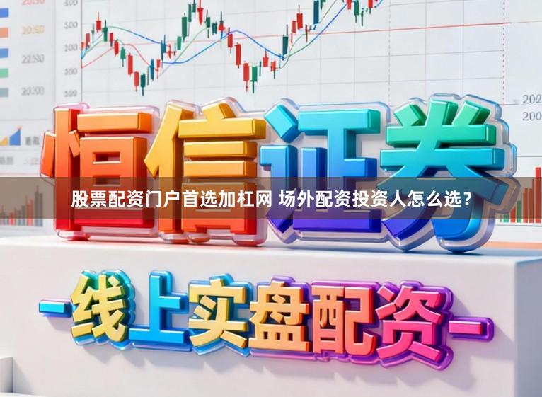 股票配资门户首选加杠网 场外配资投资人怎么选？