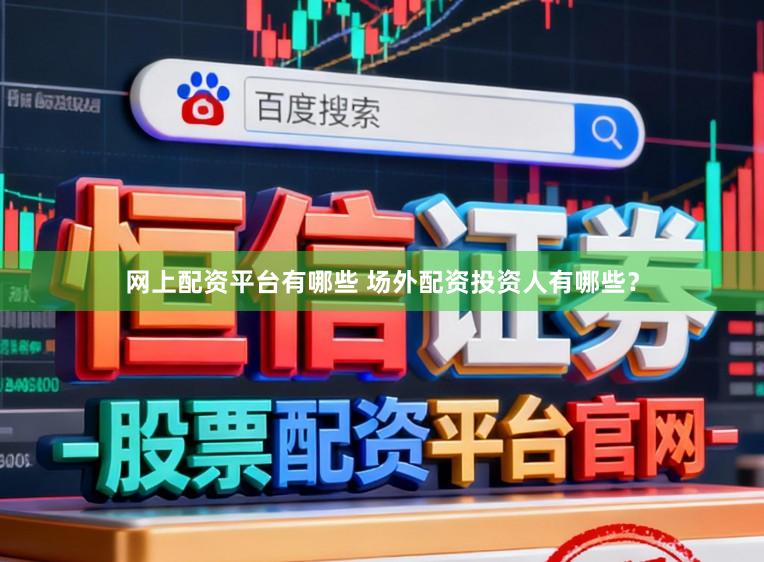 网上配资平台有哪些 场外配资投资人有哪些？