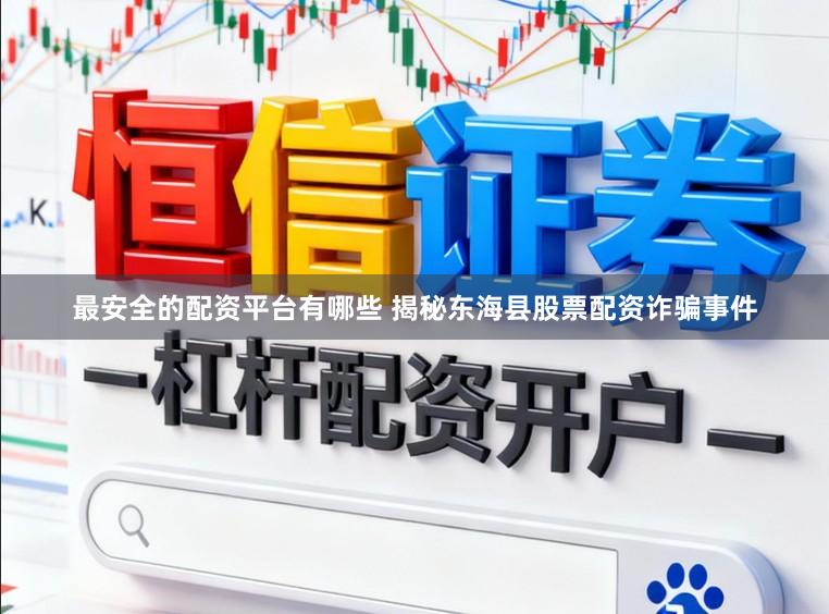 最安全的配资平台有哪些 揭秘东海县股票配资诈骗事件