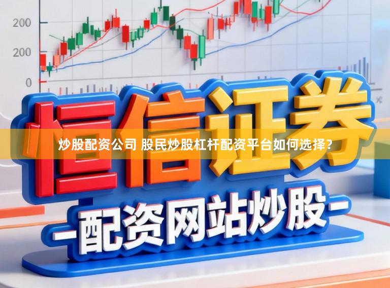 炒股配资公司 股民炒股杠杆配资平台如何选择？