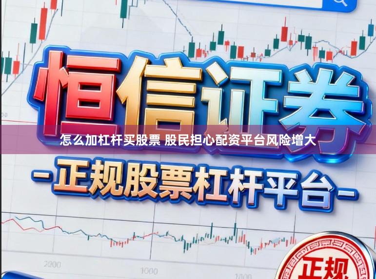 怎么加杠杆买股票 股民担心配资平台风险增大