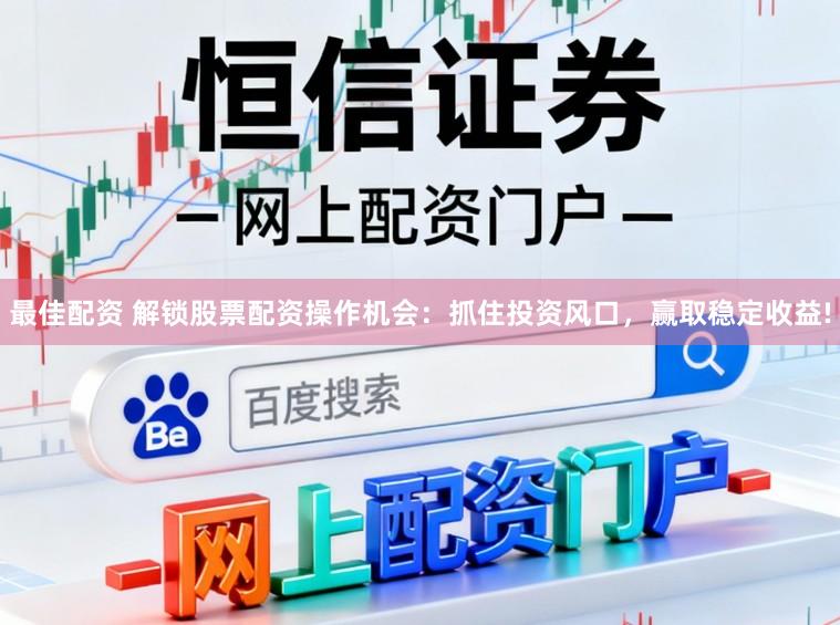 最佳配资 解锁股票配资操作机会：抓住投资风口，赢取稳定收益!