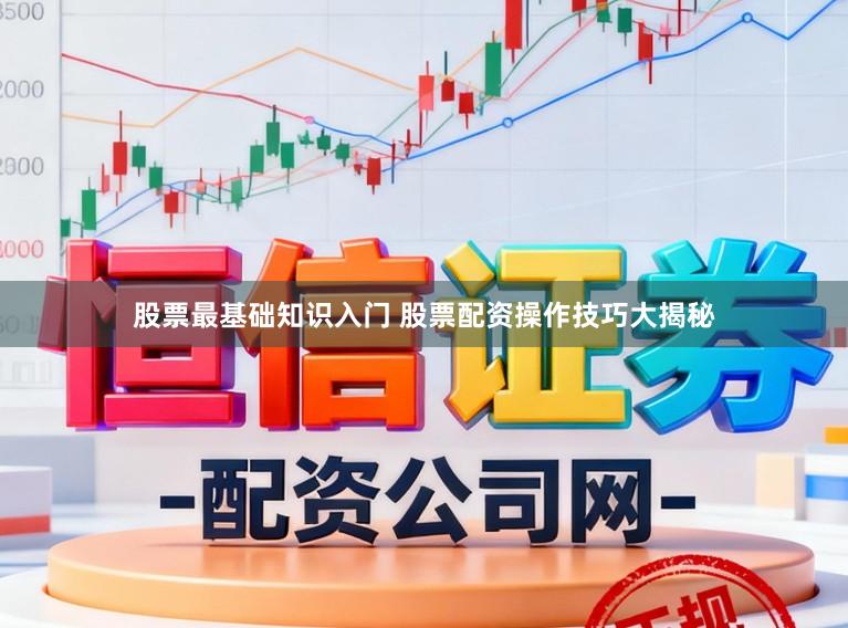 股票最基础知识入门 股票配资操作技巧大揭秘