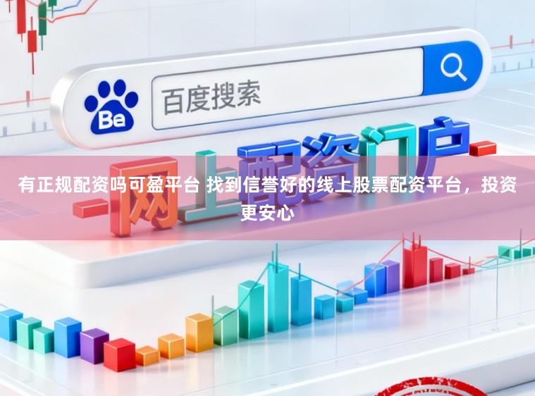 有正规配资吗可盈平台 找到信誉好的线上股票配资平台，投资更安心