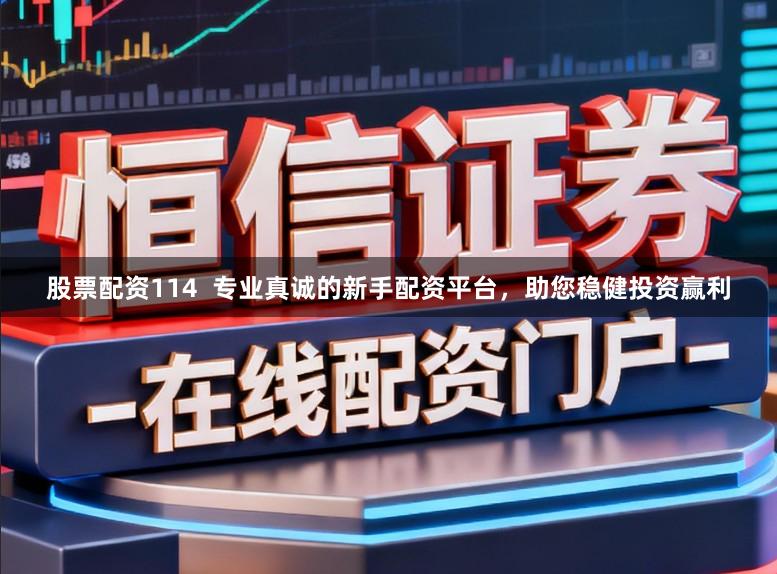股票配资114  专业真诚的新手配资平台，助您稳健投资赢利