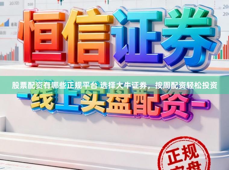 股票配资有哪些正规平台 选择大牛证券，按周配资轻松投资