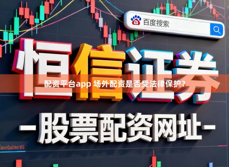 配资平台app 场外配资是否受法律保护？