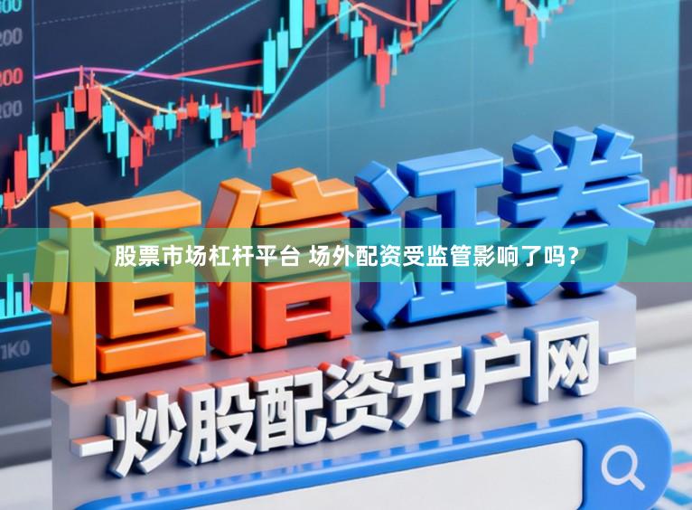 股票市场杠杆平台 场外配资受监管影响了吗？
