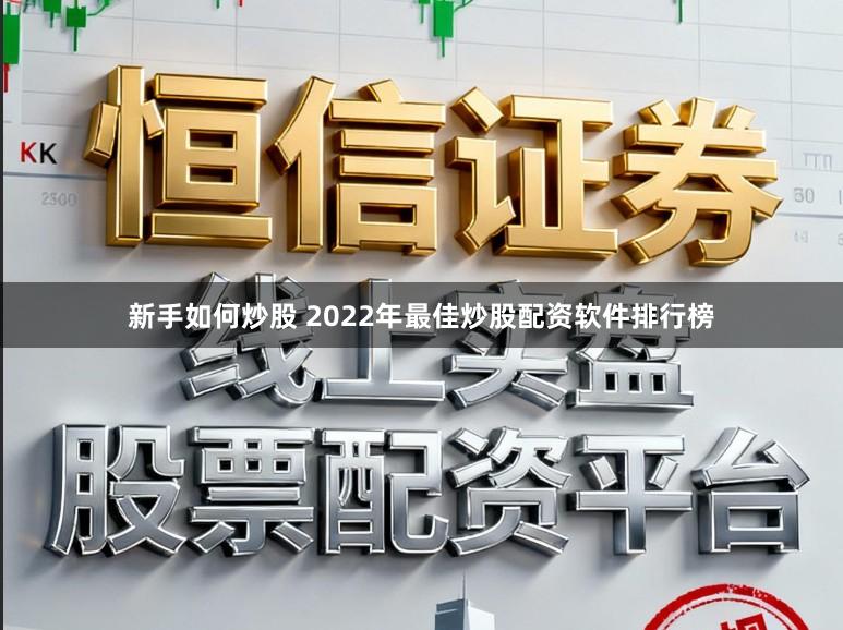 新手如何炒股 2022年最佳炒股配资软件排行榜