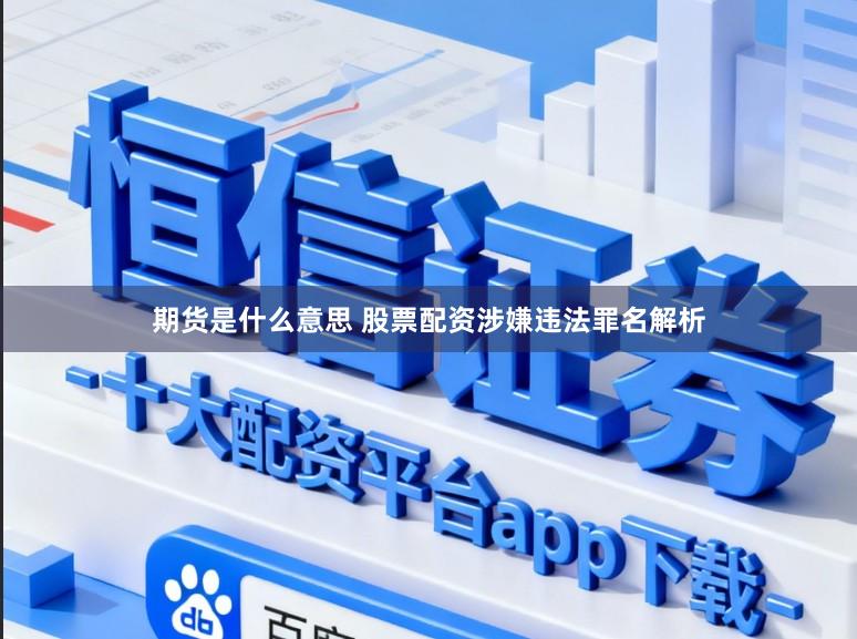 期货是什么意思 股票配资涉嫌违法罪名解析