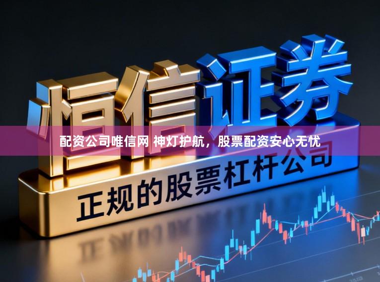 配资公司唯信网 神灯护航，股票配资安心无忧