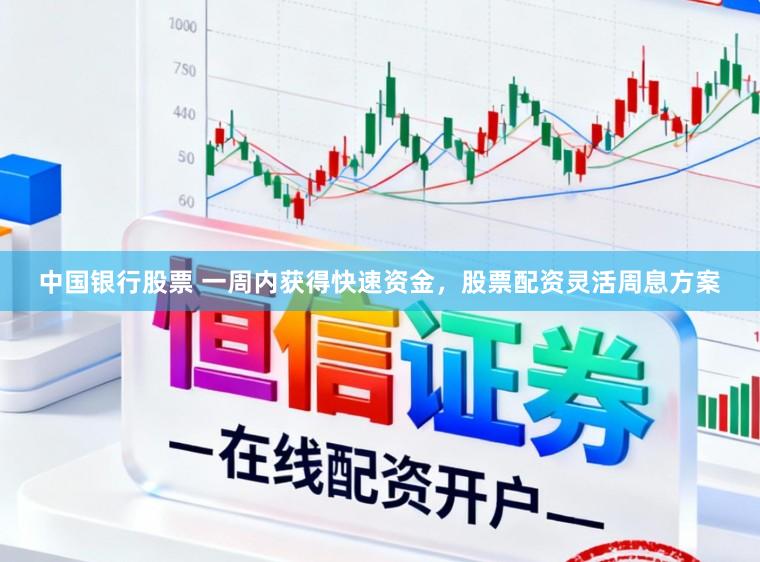 中国银行股票 一周内获得快速资金，股票配资灵活周息方案