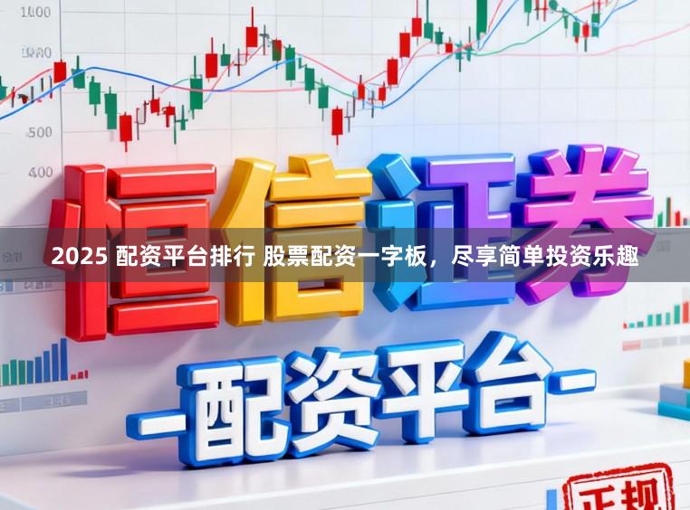 2025 配资平台排行 股票配资一字板，尽享简单投资乐趣