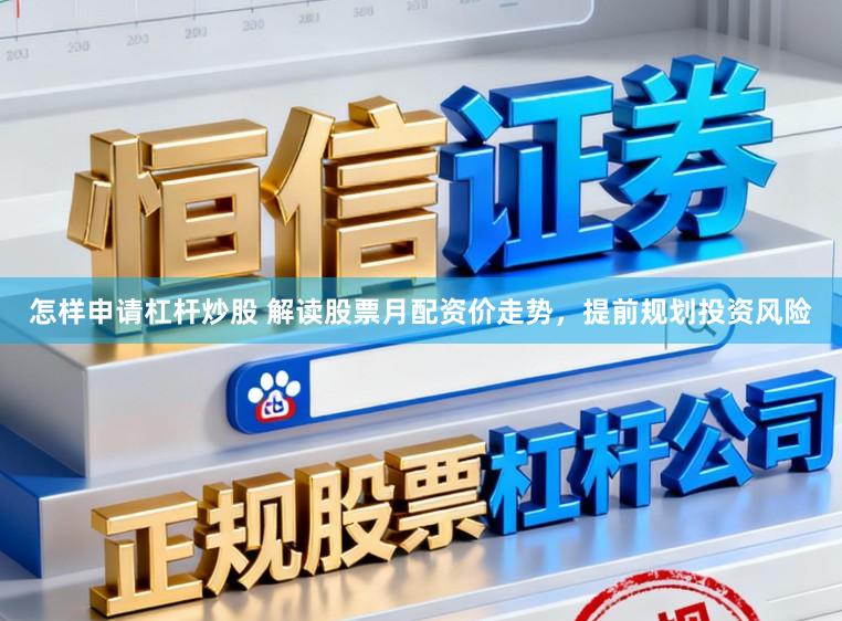 怎样申请杠杆炒股 解读股票月配资价走势，提前规划投资风险