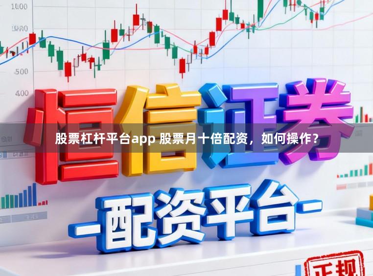 股票杠杆平台app 股票月十倍配资，如何操作？