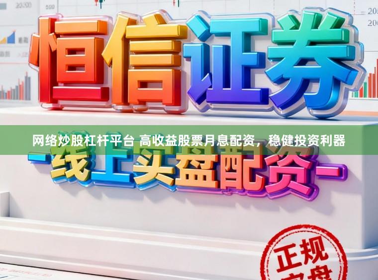 网络炒股杠杆平台 高收益股票月息配资，稳健投资利器