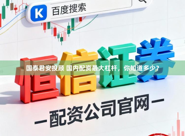 国泰君安投顾 国内配资最大杠杆，你知道多少？