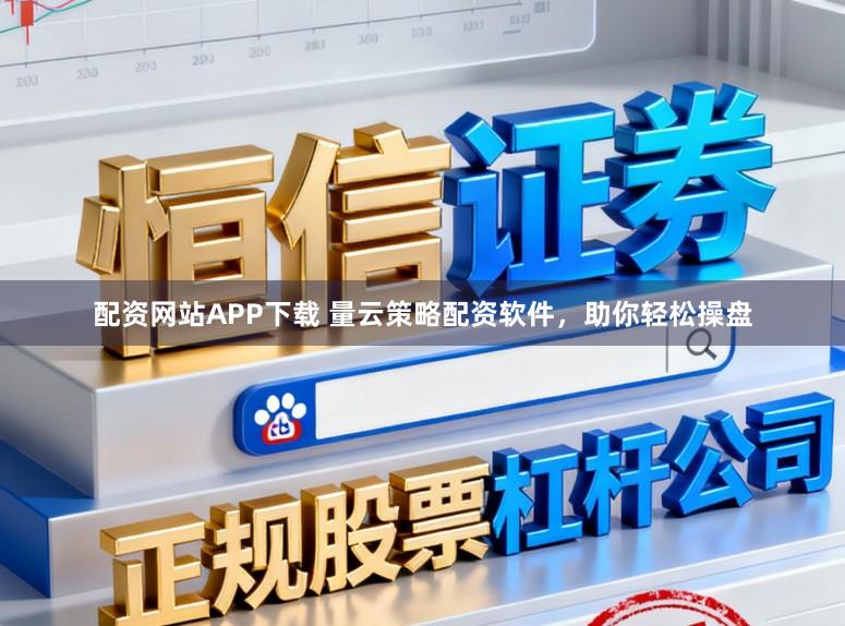 配资网站APP下载 量云策略配资软件，助你轻松操盘