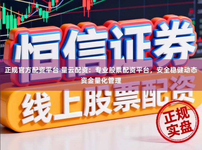 正规官方配资平台 量云配资：专业股票配资平台，安全稳健动态资金量化管理