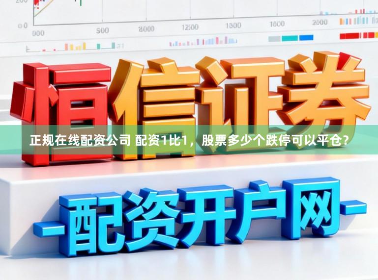 正规在线配资公司 配资1比1，股票多少个跌停可以平仓？