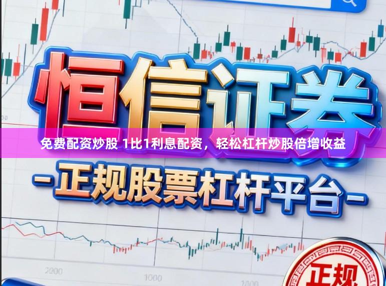 免费配资炒股 1比1利息配资，轻松杠杆炒股倍增收益