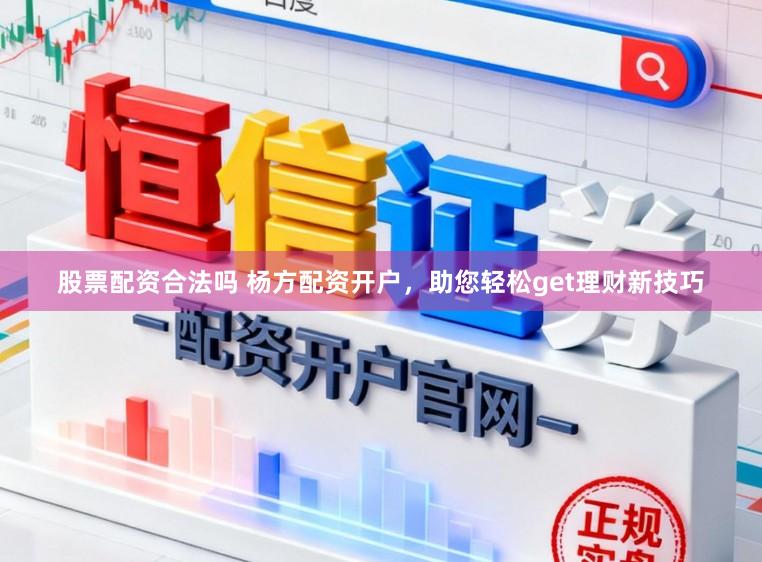 股票配资合法吗 杨方配资开户，助您轻松get理财新技巧