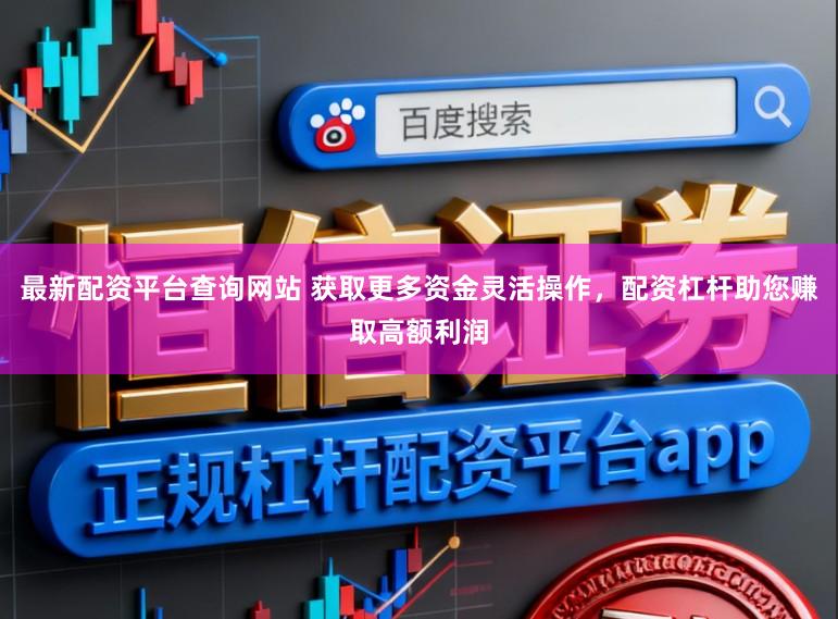 最新配资平台查询网站 获取更多资金灵活操作，配资杠杆助您赚取高额利润