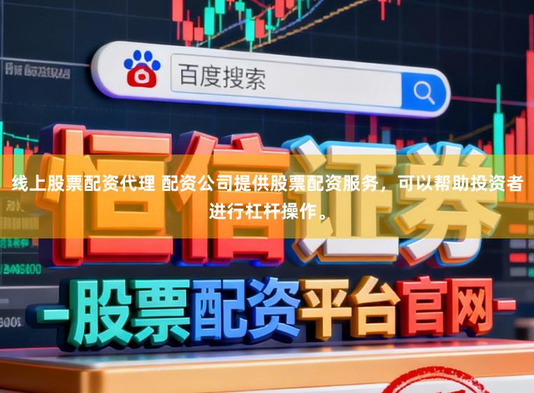线上股票配资代理 配资公司提供股票配资服务，可以帮助投资者进行杠杆操作。