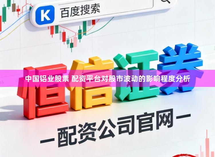 中国铝业股票 配资平台对股市波动的影响程度分析