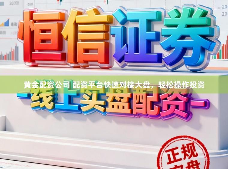 黄金配资公司 配资平台快速对接大盘，轻松操作投资