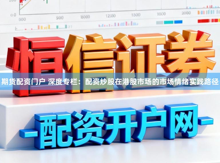 期货配资门户 深度专栏:配资炒股在港股市场的市场情绪实践路径