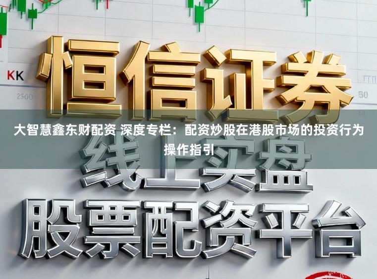 大智慧鑫东财配资 深度专栏：配资炒股在港股市场的投资行为操作指引