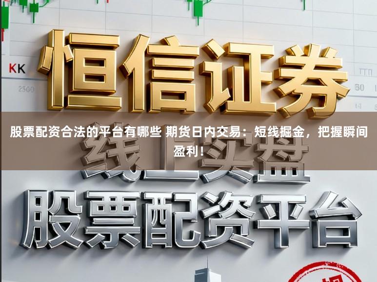 股票配资合法的平台有哪些 期货日内交易：短线掘金，把握瞬间盈利！