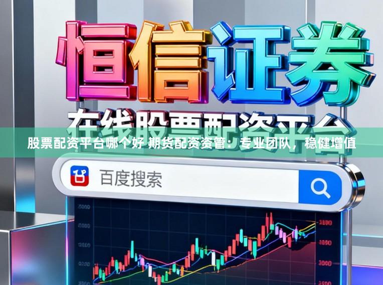 股票配资平台哪个好 期货配资资管：专业团队，稳健增值