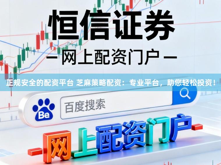 正规安全的配资平台 芝麻策略配资：专业平台，助您轻松投资！