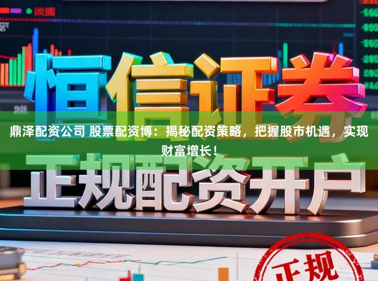 鼎泽配资公司 股票配资博:揭秘配资策略,把握股市机遇,实现财富增长!