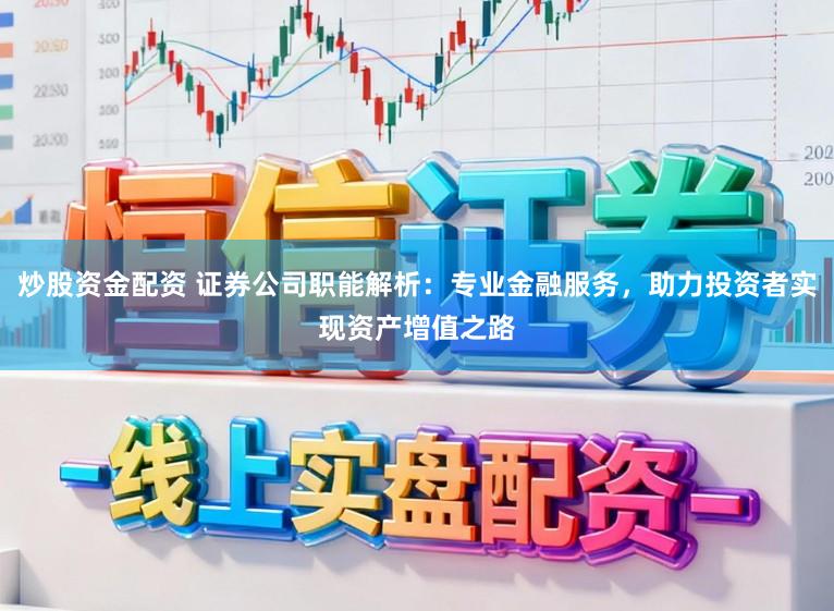炒股资金配资 证券公司职能解析：专业金融服务，助力投资者实现资产增值之路