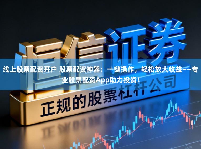 线上股票配资开户 股票配资神器：一键操作，轻松放大收益——专业股票配资App助力投资！